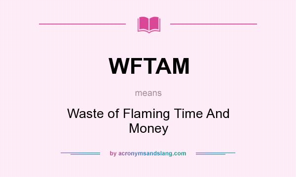 What does WFTAM mean? It stands for Waste of Flaming Time And Money