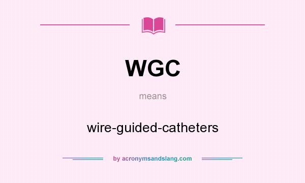 What does WGC mean? It stands for wire-guided-catheters