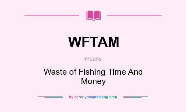 What does WFTAM mean? It stands for Waste of Fishing Time And Money