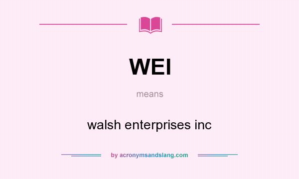 What does WEI mean? It stands for walsh enterprises inc