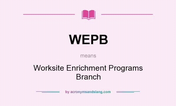 What does WEPB mean? It stands for Worksite Enrichment Programs Branch