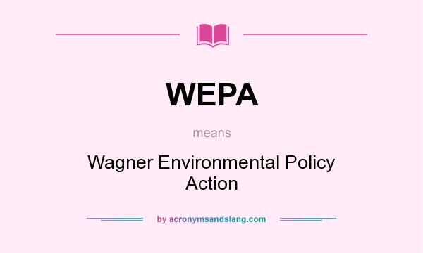 What does WEPA mean? It stands for Wagner Environmental Policy Action