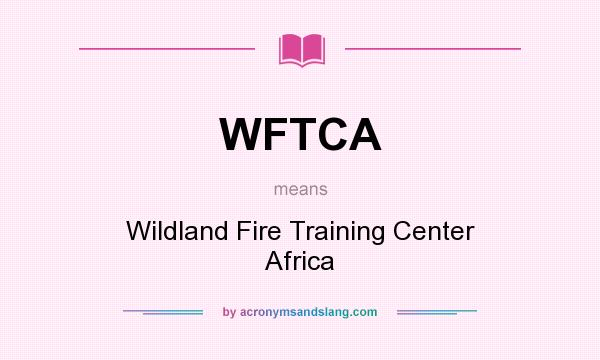 What does WFTCA mean? It stands for Wildland Fire Training Center Africa