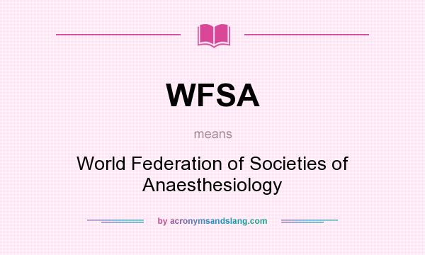What does WFSA mean? It stands for World Federation of Societies of Anaesthesiology