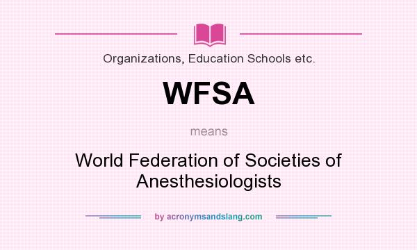 What does WFSA mean? It stands for World Federation of Societies of Anesthesiologists