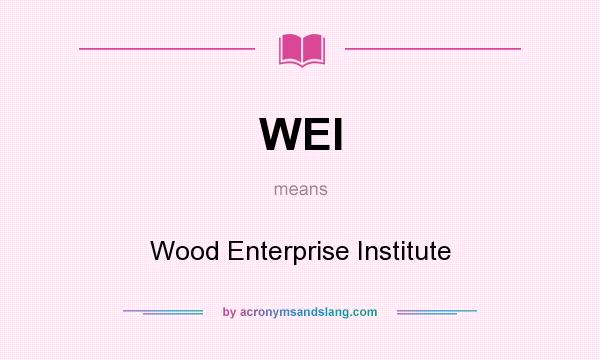 What does WEI mean? It stands for Wood Enterprise Institute