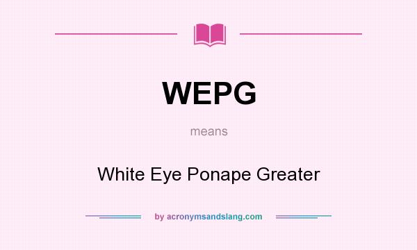 What does WEPG mean? It stands for White Eye Ponape Greater