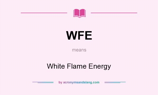What does WFE mean? It stands for White Flame Energy