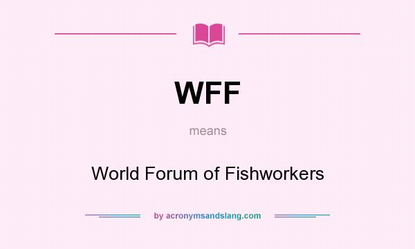 What does WFF mean? It stands for World Forum of Fishworkers