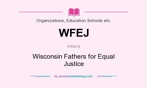 What does WFEJ mean? It stands for Wisconsin Fathers for Equal Justice
