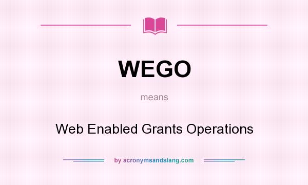 What does WEGO mean? It stands for Web Enabled Grants Operations