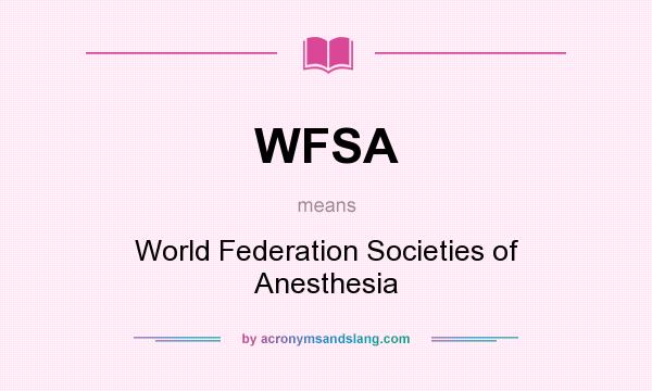 What does WFSA mean? It stands for World Federation Societies of Anesthesia