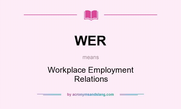 What does WER mean? It stands for Workplace Employment Relations