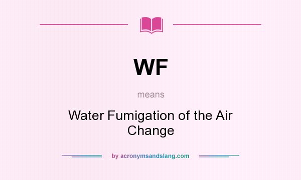 What does WF mean? It stands for Water Fumigation of the Air Change