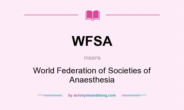 What does WFSA mean? It stands for World Federation of Societies of Anaesthesia