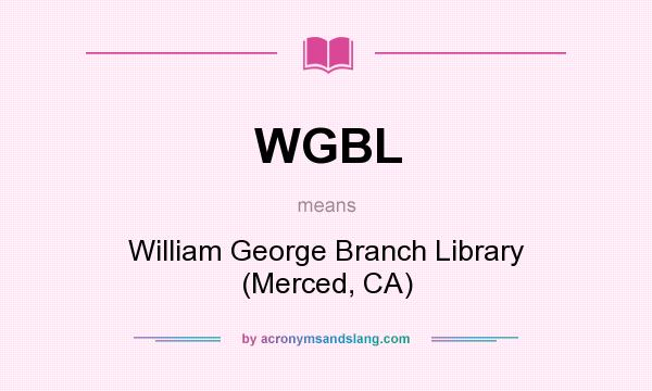 What does WGBL mean? It stands for William George Branch Library (Merced, CA)