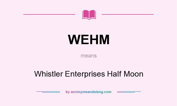 What does WEHM mean? It stands for Whistler Enterprises Half Moon