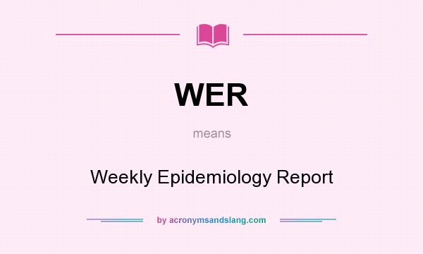 What does WER mean? It stands for Weekly Epidemiology Report