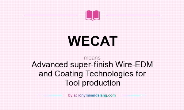 What does WECAT mean? It stands for Advanced super-finish Wire-EDM and Coating Technologies for Tool production