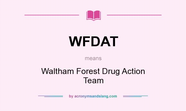 What does WFDAT mean? It stands for Waltham Forest Drug Action Team