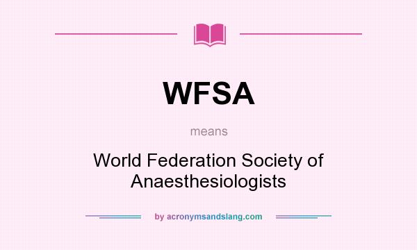 What does WFSA mean? It stands for World Federation Society of Anaesthesiologists