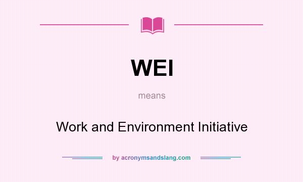 What does WEI mean? It stands for Work and Environment Initiative