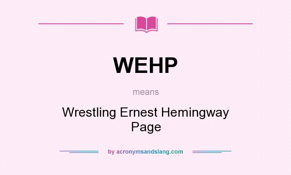 What does WEHP mean? It stands for Wrestling Ernest Hemingway Page