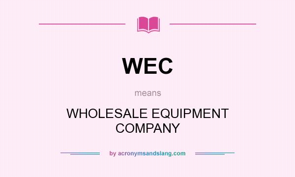 What does WEC mean? It stands for WHOLESALE EQUIPMENT COMPANY