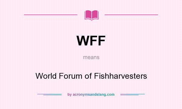 What does WFF mean? It stands for World Forum of Fishharvesters