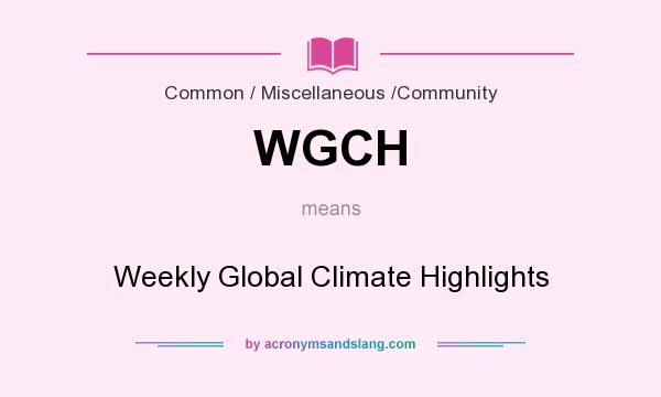 What does WGCH mean? It stands for Weekly Global Climate Highlights