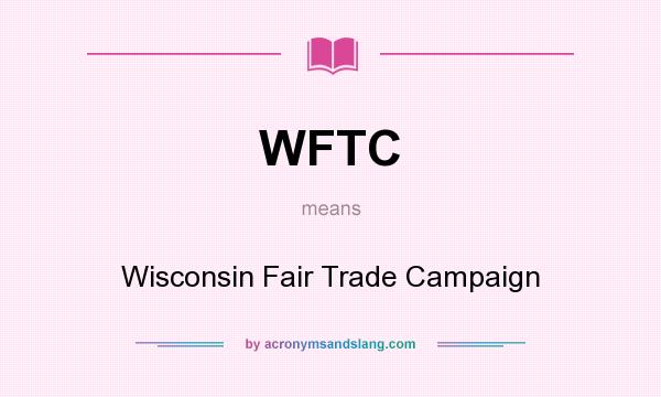 What does WFTC mean? It stands for Wisconsin Fair Trade Campaign