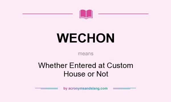 What does WECHON mean? It stands for Whether Entered at Custom House or Not