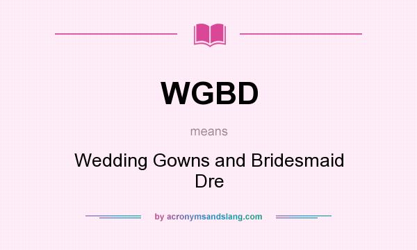 What does WGBD mean? It stands for Wedding Gowns and Bridesmaid Dre