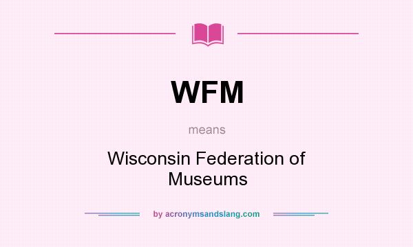 What does WFM mean? It stands for Wisconsin Federation of Museums