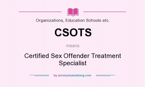 What does CSOTS mean? It stands for Certified Sex Offender Treatment Specialist