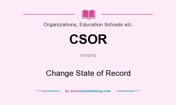What does CSOR mean? It stands for Change State of Record