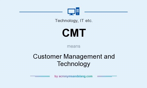 What does CMT mean? It stands for Customer Management and Technology