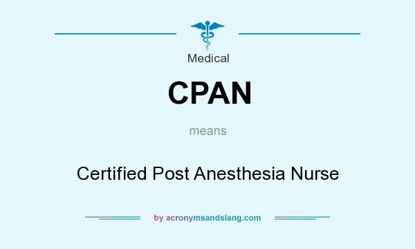 What does CPAN mean? It stands for Certified Post Anesthesia Nurse