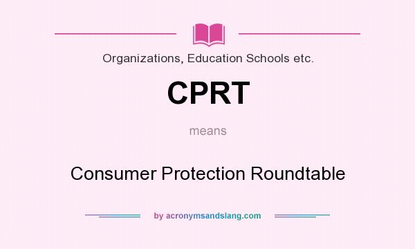 What does CPRT mean? It stands for Consumer Protection Roundtable