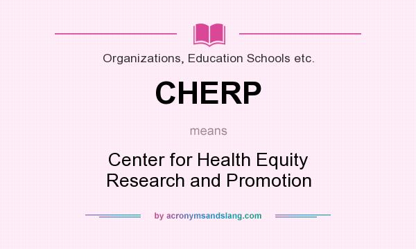 What does CHERP mean? It stands for Center for Health Equity Research and Promotion