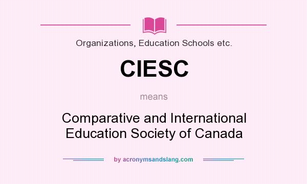 What does CIESC mean? It stands for Comparative and International Education Society of Canada