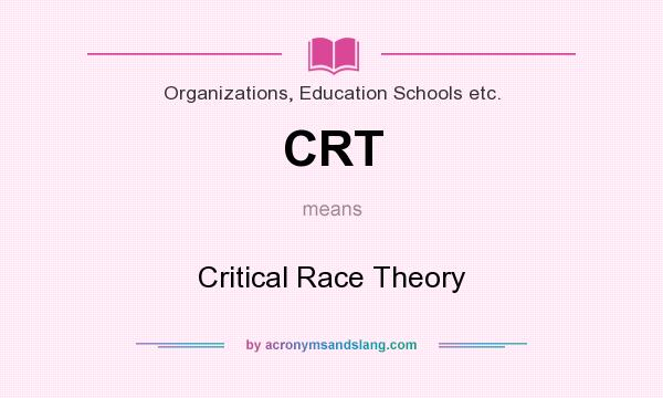 What does CRT mean? It stands for Critical Race Theory
