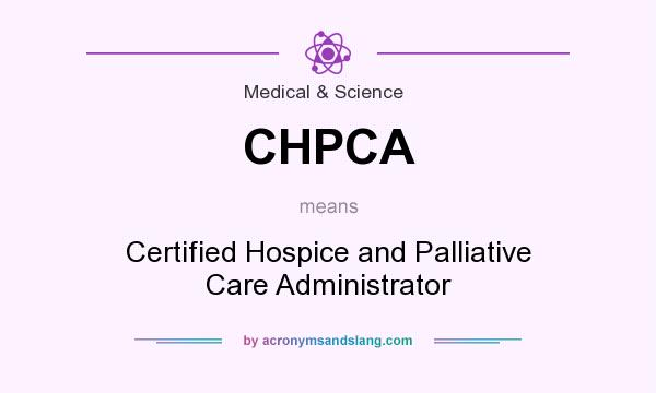 What does CHPCA mean? It stands for Certified Hospice and Palliative Care Administrator