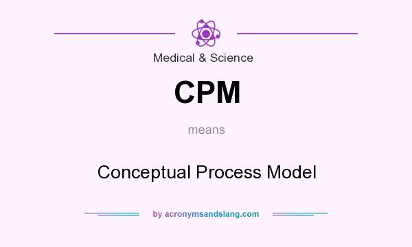 What does CPM mean? It stands for Conceptual Process Model