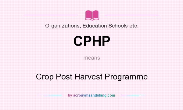 What does CPHP mean? It stands for Crop Post Harvest Programme