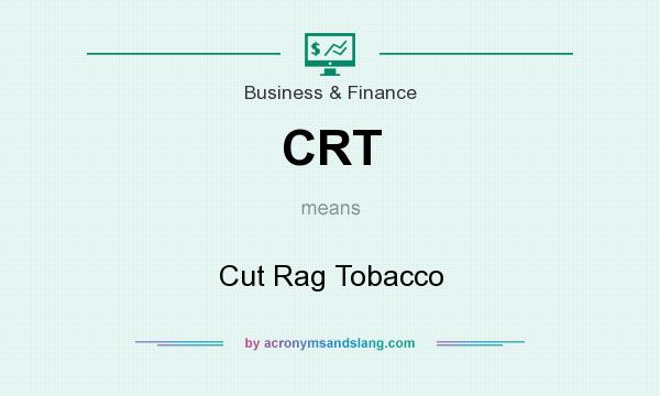 What does CRT mean? It stands for Cut Rag Tobacco