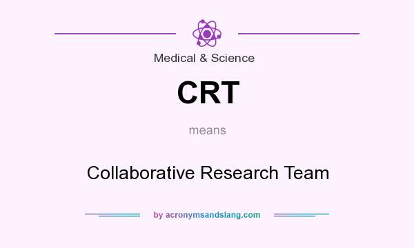 What does CRT mean? It stands for Collaborative Research Team