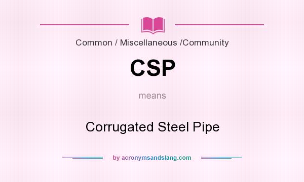 What does CSP mean? It stands for Corrugated Steel Pipe