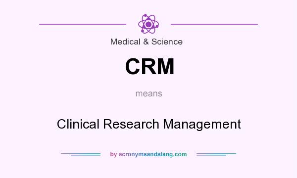 What does CRM mean? It stands for Clinical Research Management