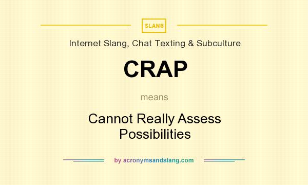 What does CRAP mean? It stands for Cannot Really Assess Possibilities